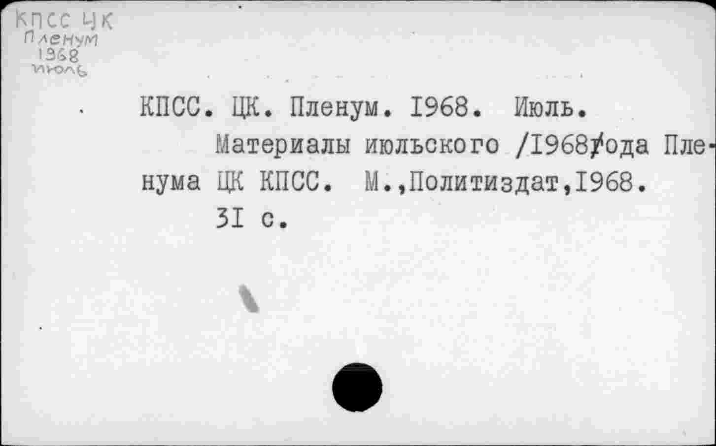 ﻿КПСС чк Пленум 1368 ■И
КПСС. ЦК. Пленум. 1968. Июль.
Материалы июльского /1968/ода Пле нума ЦК КПСС. М.»Политиздат,1968.
31 с.